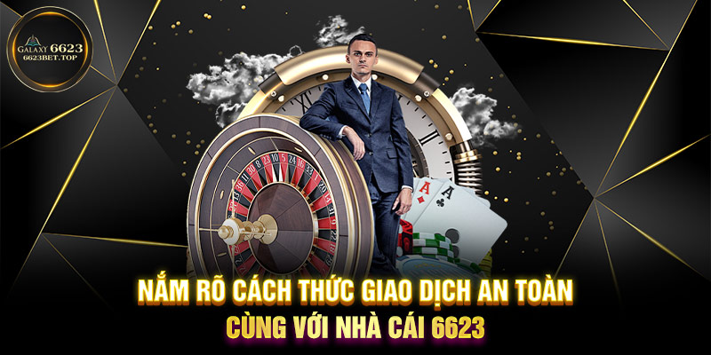 Nắm rõ cách thức giao dịch an toàn cùng với nhà cái 6623