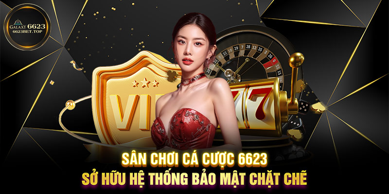 Sân chơi cá cược 6623 sở hữu hệ thống bảo mật chặt chẽ